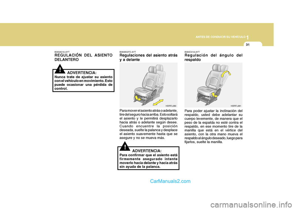 Hyundai H-1 (Grand Starex) 2004 Manual del propietario (in Spanish) 1
ANTES DE CONDUCIR SU VEHÍCULO
31
!
!
B080C01A-AYT Regulación del ángulo del respaldo Para poder ajustar la inclinación del respaldo, usted debe adelantar su cuerpo levemente, de manera que el pe Hyundai H-1 (Grand Starex) 2004 Manual del propietario (in Spanish) 1
ANTES DE CONDUCIR SU VEHÍCULO
31
!
!
B080C01A-AYT Regulación del ángulo del respaldo Para poder ajustar la inclinación del respaldo, usted debe adelantar su cuerpo levemente, de manera que el pe
