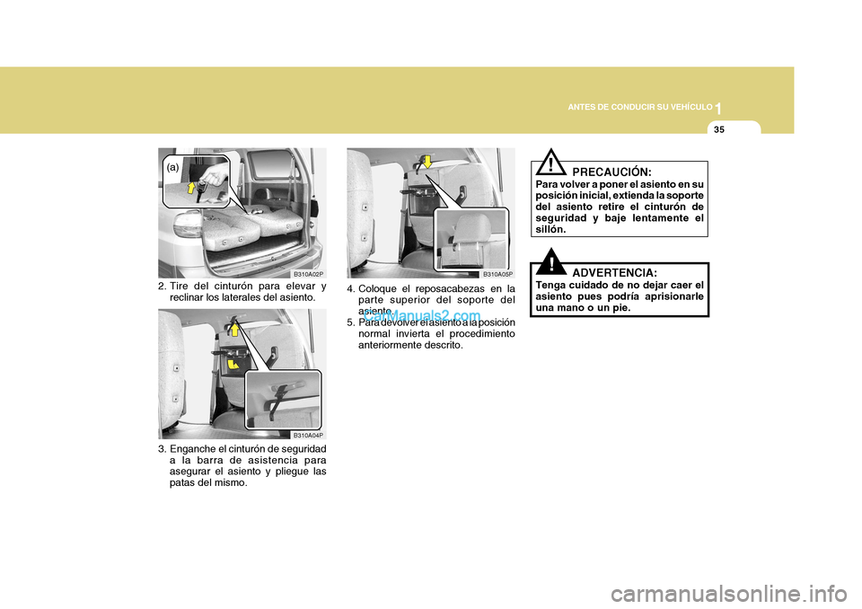 Hyundai H-1 (Grand Starex) 2004 Manual del propietario (in Spanish) 1
ANTES DE CONDUCIR SU VEHÍCULO
35
B310A02P
(a)
2. Tire del cinturón para elevar y reclinar los laterales del asiento. PRECAUCIÓN:
Para volver a poner el asiento en su posición inicial, extienda l Hyundai H-1 (Grand Starex) 2004 Manual del propietario (in Spanish) 1
ANTES DE CONDUCIR SU VEHÍCULO
35
B310A02P
(a)
2. Tire del cinturón para elevar y reclinar los laterales del asiento. PRECAUCIÓN:
Para volver a poner el asiento en su posición inicial, extienda l
