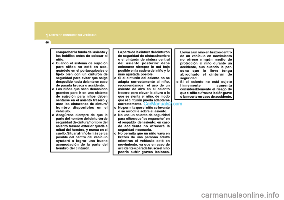 Hyundai H-1 (Grand Starex) 2004 Manual del propietario (in Spanish) 1ANTES DE CONDUCIR SU VEHÍCULO
46
La parte de la cintura del cinturón de seguridad de cintura/hombro o el cinturón de cintura centraldel asiento posterior debe colocarse siempre lo má baja posible Hyundai H-1 (Grand Starex) 2004 Manual del propietario (in Spanish) 1ANTES DE CONDUCIR SU VEHÍCULO
46
La parte de la cintura del cinturón de seguridad de cintura/hombro o el cinturón de cintura centraldel asiento posterior debe colocarse siempre lo má baja posible