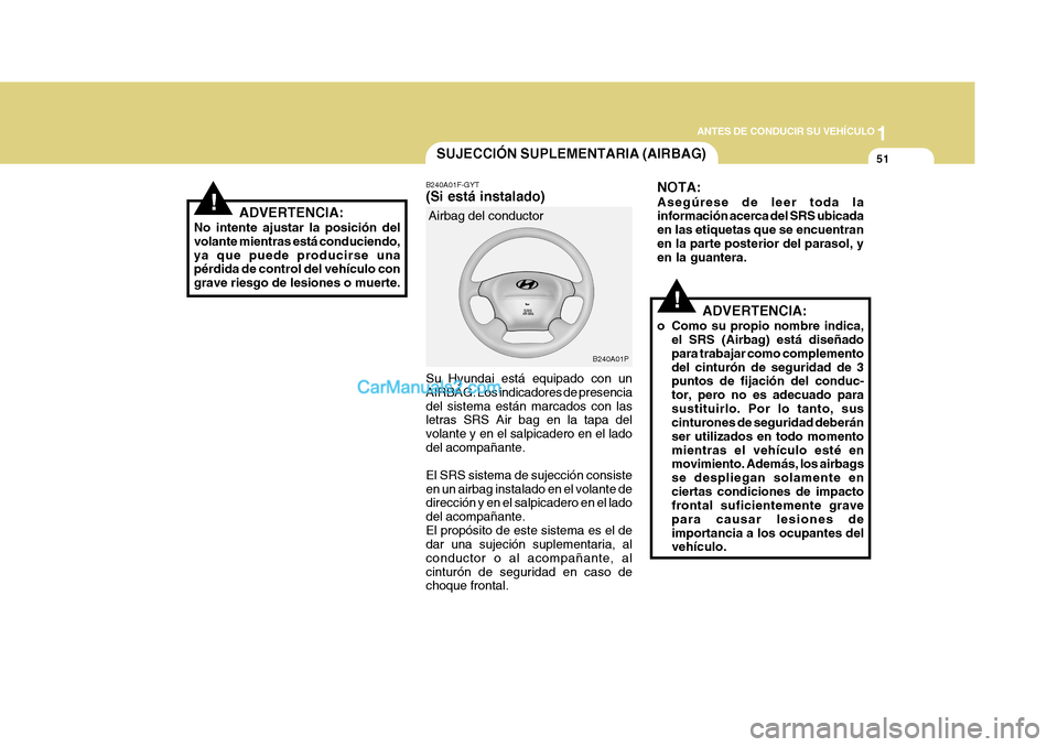 Hyundai H-1 (Grand Starex) 2004  Manual del propietario (in Spanish) 1
ANTES DE CONDUCIR SU VEHÍCULO
51
B240A01P
SUJECCIÓN SUPLEMENTARIA (AIRBAG)
ADVERTENCIA:
No intente ajustar la posición del volante mientras está conduciendo,ya que puede producirse una pérdida 
