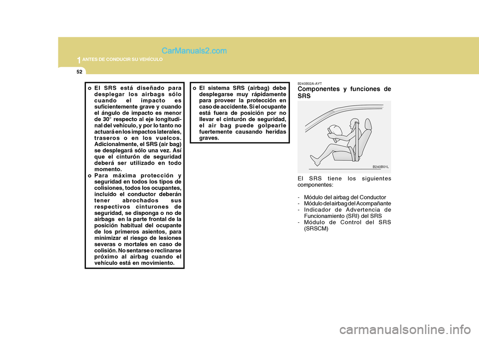 Hyundai H-1 (Grand Starex) 2004  Manual del propietario (in Spanish) 1ANTES DE CONDUCIR SU VEHÍCULO
52
B240B01L
o El sistema SRS (airbag) debe
desplegarse muy rápidamente para proveer la protección en caso de accidente. Si el ocupanteestá fuera de posición por no 