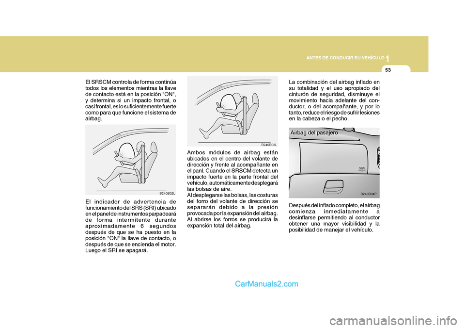 Hyundai H-1 (Grand Starex) 2004 Manual del propietario (in Spanish) 1
ANTES DE CONDUCIR SU VEHÍCULO
53
B240B04PB240B02L Airbag del pasajero
Ambos módulos de airbag están ubicados en el centro del volante dedirección y frente al acompañante en el panl. Cuando el S Hyundai H-1 (Grand Starex) 2004 Manual del propietario (in Spanish) 1
ANTES DE CONDUCIR SU VEHÍCULO
53
B240B04PB240B02L Airbag del pasajero
Ambos módulos de airbag están ubicados en el centro del volante dedirección y frente al acompañante en el panl. Cuando el S