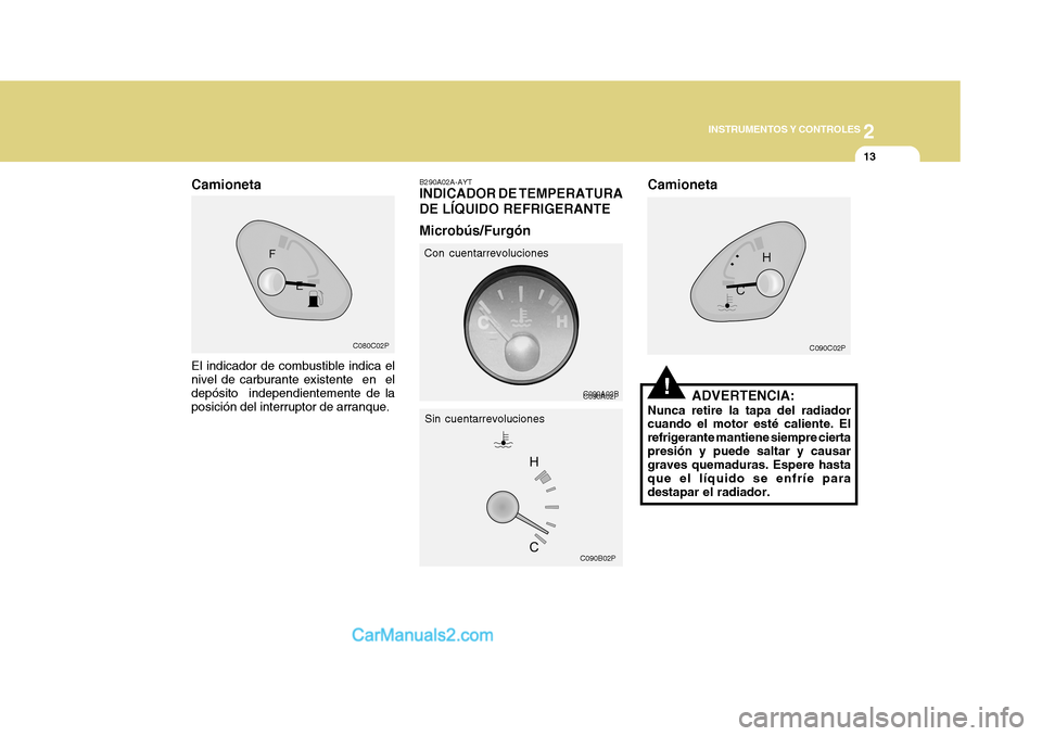 Hyundai H-1 (Grand Starex) 2004  Manual del propietario (in Spanish) 2
INSTRUMENTOS Y CONTROLES
13
 C090A02P
 C090B02P
 C080C02P B290A02A-AYT INDICADOR DE TEMPERATURA DE LÍQUIDO REFRIGERANTE Microbús/Furgón
El indicador de combustible indica el nivel de carburante e