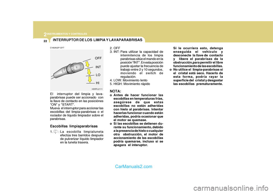 Hyundai H-1 (Grand Starex) 2004  Manual del propietario (in Spanish) 2INSTRUMENTOS Y CONTROLES
22
C180A02P-GYT
El  interruptor del limpia y lava- parabrisas puede ser accionado  con la llave de contacto en las posiciónes"ON" y "START". Mueva  el interruptor para accio