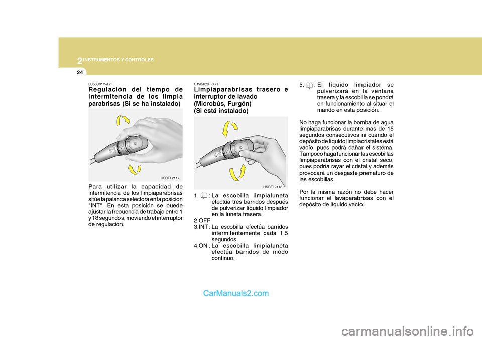 Hyundai H-1 (Grand Starex) 2004  Manual del propietario (in Spanish) 2INSTRUMENTOS Y CONTROLES
24
HSRFL2117
HSRFL2118
B350C01Y-AYT Regulación del tiempo de intermitencia de los limpiaparabrisas (Si se ha instalado) Para utilizar la capacidad de intermitencia de los li