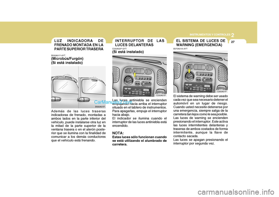 Hyundai H-1 (Grand Starex) 2004  Manual del propietario (in Spanish) 2
INSTRUMENTOS Y CONTROLES
27
C250A01P
B550A01P
LUZ INDICADORA DE FRENADO MONTADA EN LAPARTE SUPERIOR TRASERA
B550A01Y-AYT (Microbús/Furgón) (Si está instalado) Además de las luces traseras indica