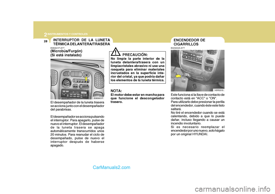 Hyundai H-1 (Grand Starex) 2004  Manual del propietario (in Spanish) 2INSTRUMENTOS Y CONTROLES
28
B380A01P-AYT (Microbús/Furgón) (Si está instalado) El desempañador de la luneta trasera se acciona junto con el desempañador del parabrisas. El desempañador se accio