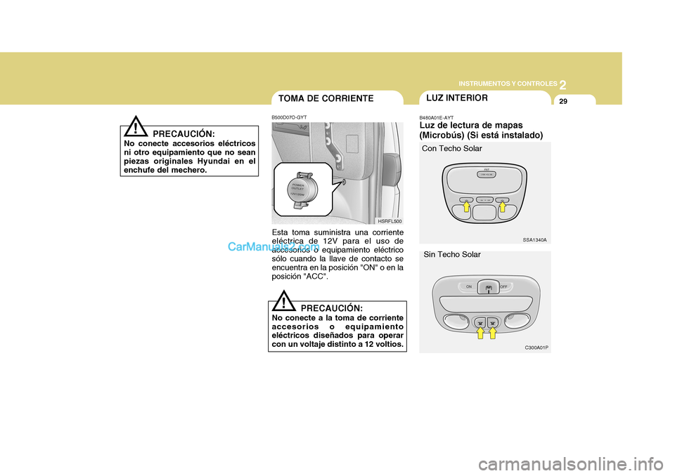 Hyundai H-1 (Grand Starex) 2004  Manual del propietario (in Spanish) 2
INSTRUMENTOS Y CONTROLES
29
SSA1340A
C300A01P
TOMA DE CORRIENTE
PRECAUCIÓN:
No conecte accesorios eléctricos ni otro equipamiento que no sean piezas originales Hyundai en el enchufe del mechero.
!