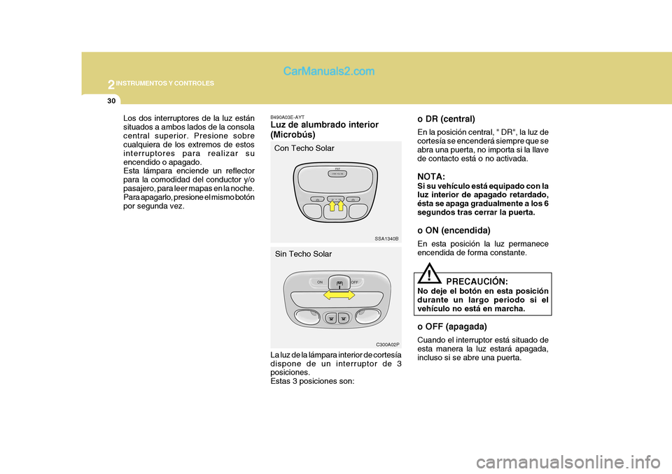 Hyundai H-1 (Grand Starex) 2004  Manual del propietario (in Spanish) 2INSTRUMENTOS Y CONTROLES
30
SSA1340B
C300A02P
Los dos interruptores de la luz están situados a ambos lados de la consolacentral superior. Presione sobre cualquiera de los extremos de estos interrupt