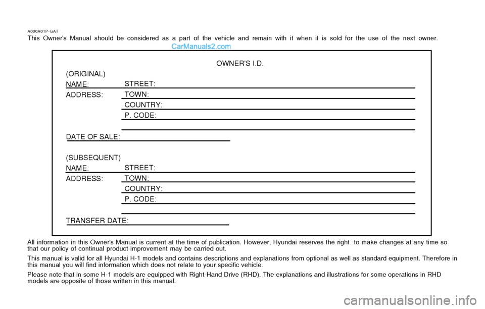 Hyundai H-1 (Grand Starex) 2003 Owners Manual A000A01P-GATThis Owners Manual should be considered as a part of the vehicle and remain with it when it is sold for the use of the next ow ner.
OWNERS I.D.
(ORIGINAL) NAME: ADDRESS: DATE OF SALE: (S Hyundai H-1 (Grand Starex) 2003 Owners Manual A000A01P-GATThis Owners Manual should be considered as a part of the vehicle and remain with it when it is sold for the use of the next ow ner.
OWNERS I.D.
(ORIGINAL) NAME: ADDRESS: DATE OF SALE: (S
