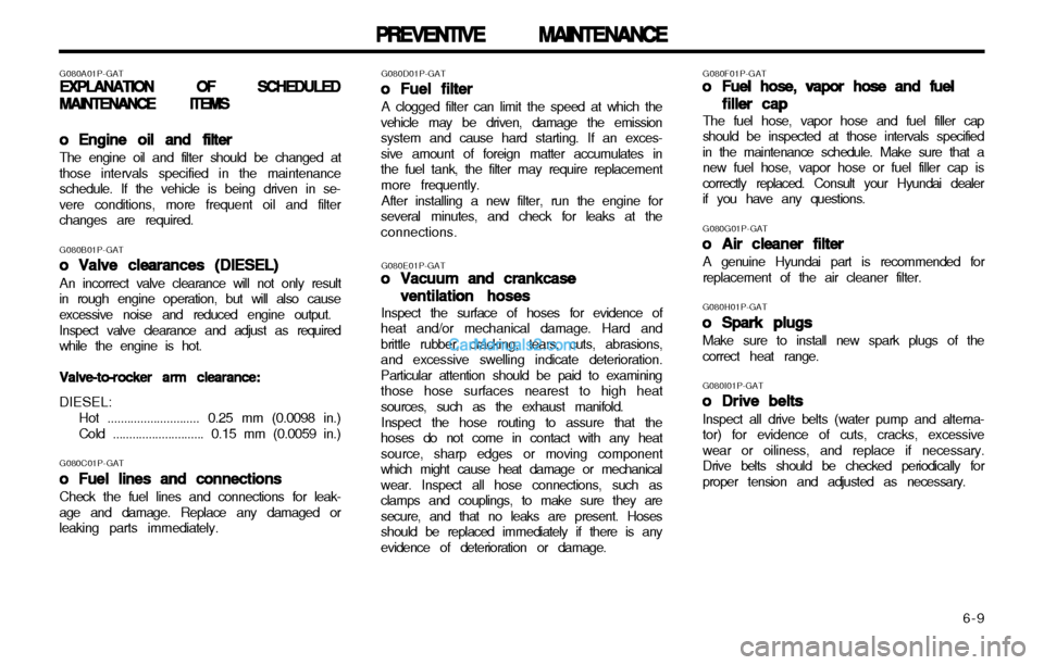 Hyundai H-1 (Grand Starex) 2003 Owners Guide   6-9
PREVENTIVE MAINTENANCE
PREVENTIVE MAINTENANCE PREVENTIVE MAINTENANCE
PREVENTIVE MAINTENANCE
PREVENTIVE MAINTENANCE
G080F01P-GAToo
oo
o
Fuel hose, vapor hose and fuel
Fuel hose, vapor hose and fu