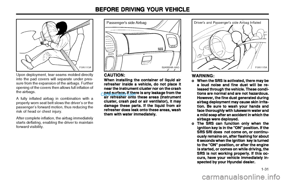 Hyundai H-1 (Grand Starex) 2003 Owners Guide   1-31
BEFORE DRIVING YOUR VEHICLE
BEFORE DRIVING YOUR VEHICLE BEFORE DRIVING YOUR VEHICLE
BEFORE DRIVING YOUR VEHICLE
BEFORE DRIVING YOUR VEHICLE
FUA1115A
Drivers and Passengers side Airbag Inflate