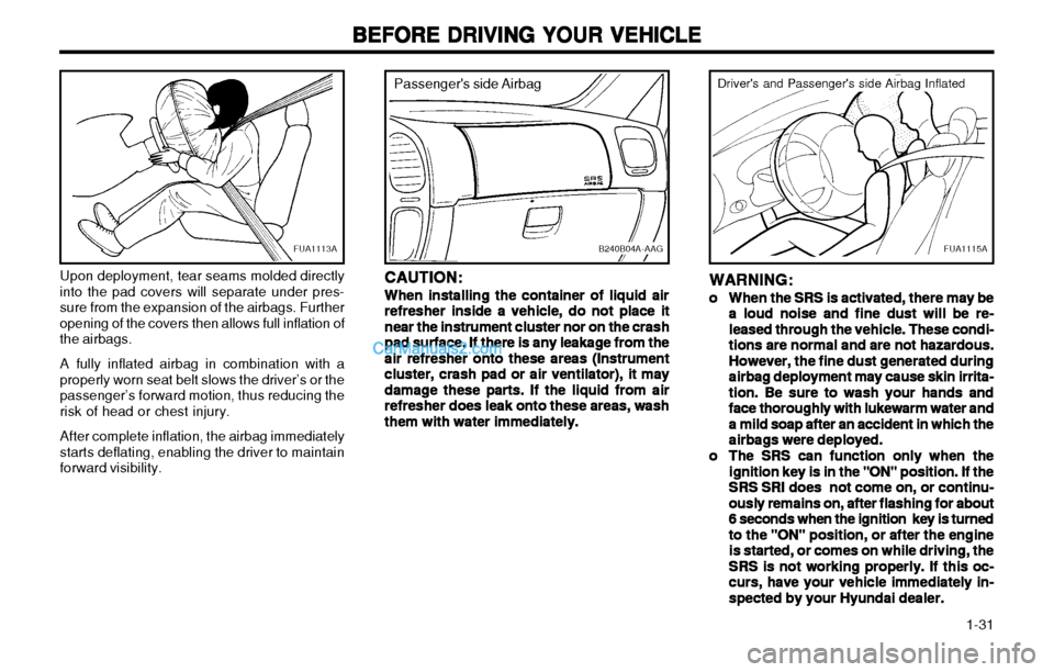 Hyundai H-1 (Grand Starex) 2003 Owners Guide 1-31
BEFORE DRIVING YOUR VEHICLE
BEFORE DRIVING YOUR VEHICLE BEFORE DRIVING YOUR VEHICLE
BEFORE DRIVING YOUR VEHICLE
BEFORE DRIVING YOUR VEHICLE
FUA1115A
Drivers and Passengers side Airbag Inflate Hyundai H-1 (Grand Starex) 2003 Owners Guide 1-31
BEFORE DRIVING YOUR VEHICLE
BEFORE DRIVING YOUR VEHICLE BEFORE DRIVING YOUR VEHICLE
BEFORE DRIVING YOUR VEHICLE
BEFORE DRIVING YOUR VEHICLE
FUA1115A
Drivers and Passengers side Airbag Inflate