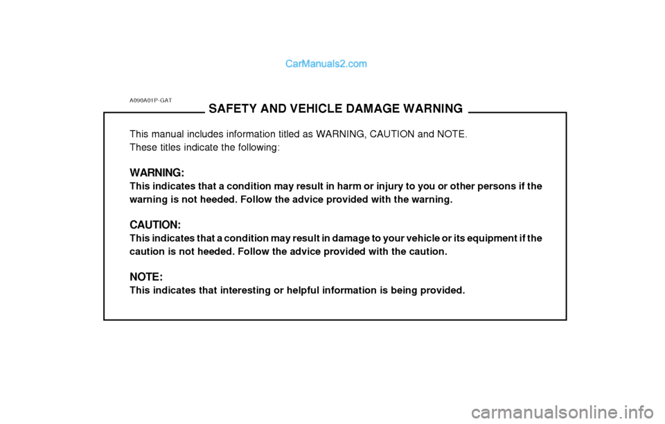 Hyundai H-1 (Grand Starex) 2003  Owners Manual A090A01P-GATSAFETY AND VEHICLE DAMAGE WARNING
This manual includes information titled as WARNING, CAUTION and NOTE. These titles indicate the following: WARNING: This indicates that a condition may re