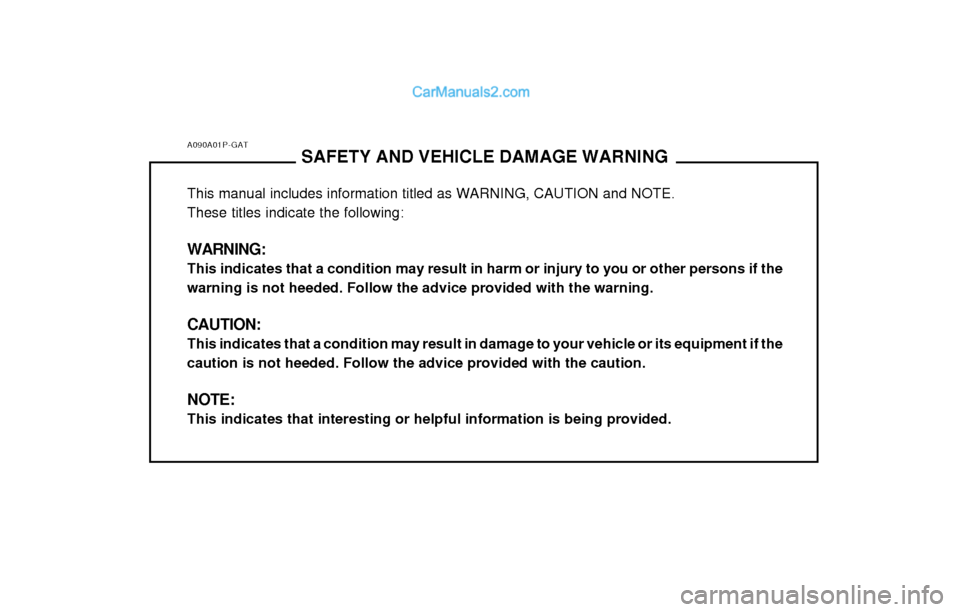 Hyundai H-1 (Grand Starex) 2003 Owners Manual A090A01P-GATSAFETY AND VEHICLE DAMAGE WARNING
This manual includes information titled as WARNING, CAUTION and NOTE. These titles indicate the following: WARNING: This indicates that a condition may re Hyundai H-1 (Grand Starex) 2003 Owners Manual A090A01P-GATSAFETY AND VEHICLE DAMAGE WARNING
This manual includes information titled as WARNING, CAUTION and NOTE. These titles indicate the following: WARNING: This indicates that a condition may re