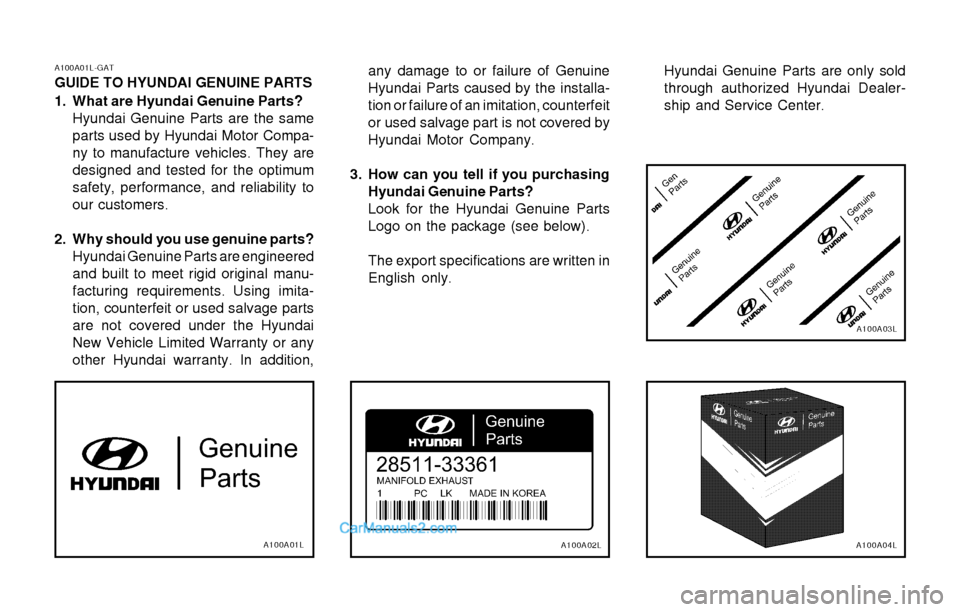 Hyundai H-1 (Grand Starex) 2003  Owners Manual A100A01L-GAT GUIDE TO HYUNDAI GENUINE PARTS 
1. What are Hyundai Genuine Parts?Hyundai Genuine Parts are the same parts used by Hyundai Motor Compa-ny to manufacture vehicles. They aredesigned and tes