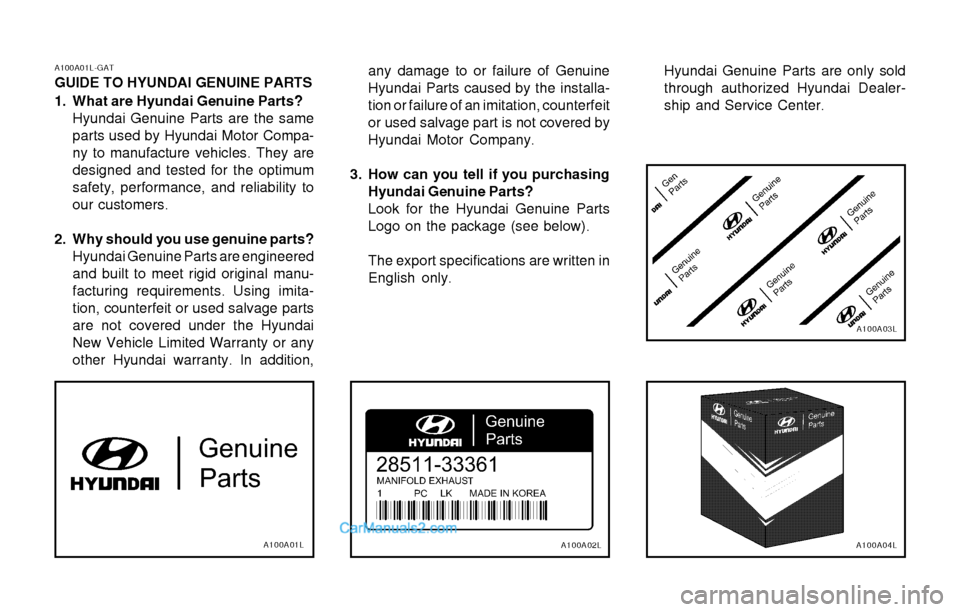 Hyundai H-1 (Grand Starex) 2003 Owners Manual A100A01L-GAT GUIDE TO HYUNDAI GENUINE PARTS
1. What are Hyundai Genuine Parts?Hyundai Genuine Parts are the same parts used by Hyundai Motor Compa-ny to manufacture vehicles. They aredesigned and tes Hyundai H-1 (Grand Starex) 2003 Owners Manual A100A01L-GAT GUIDE TO HYUNDAI GENUINE PARTS
1. What are Hyundai Genuine Parts?Hyundai Genuine Parts are the same parts used by Hyundai Motor Compa-ny to manufacture vehicles. They aredesigned and tes