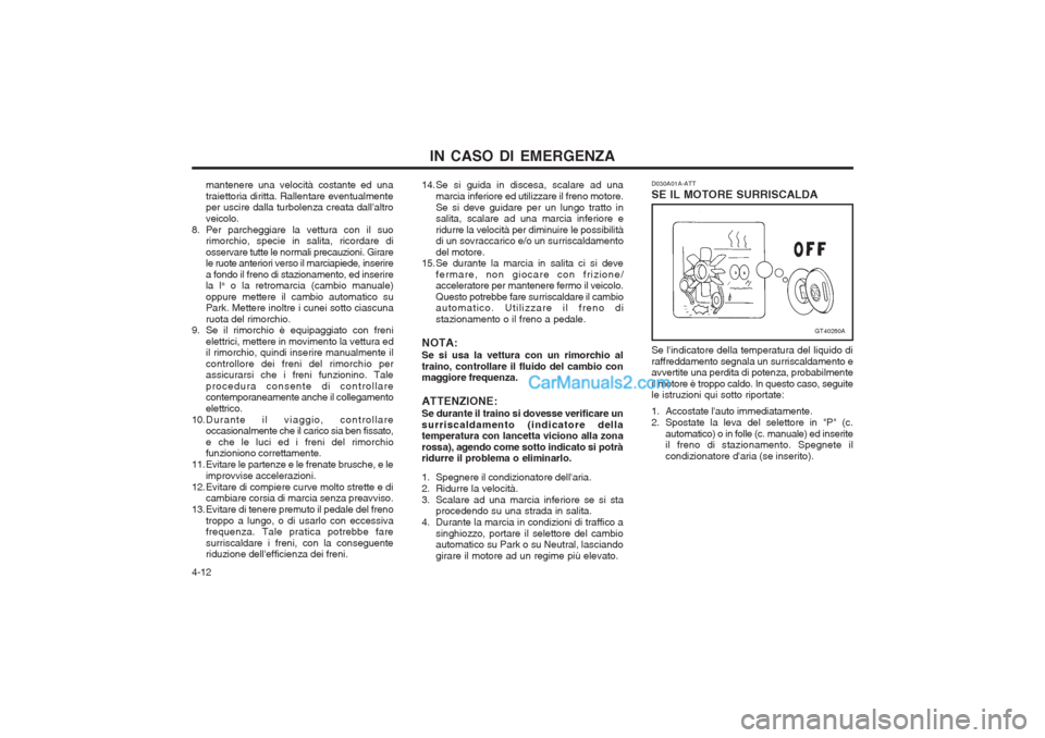 Hyundai H-1 (Grand Starex) 2003 Manuale del proprietario (in Italian) IN CASO DI EMERGENZA
4-12 D030A01A-ATT SE IL MOTORE SURRISCALDA
GT40260A
Se lindicatore della temperatura del liquido di raffreddamento segnala un surriscaldamento e avvertite una perdita di potenza, Hyundai H-1 (Grand Starex) 2003 Manuale del proprietario (in Italian) IN CASO DI EMERGENZA
4-12 D030A01A-ATT SE IL MOTORE SURRISCALDA
GT40260A
Se lindicatore della temperatura del liquido di raffreddamento segnala un surriscaldamento e avvertite una perdita di potenza,