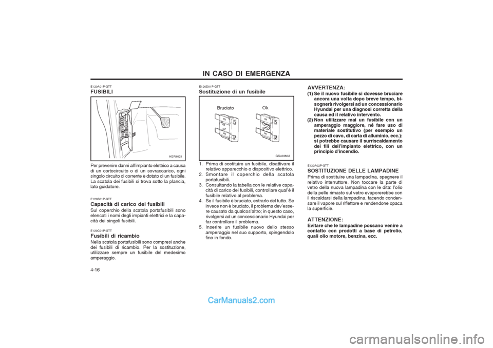 Hyundai H-1 (Grand Starex) 2003 Manuale del proprietario (in Italian) IN CASO DI EMERGENZA
4-16
AVVERTENZA:
(1) Se il nuovo fusibile si dovesse bruciare ancora una volta dopo breve tempo, bi- sognerà rivolgersi ad un concessionario Hyundai per una diagnosi corretta del Hyundai H-1 (Grand Starex) 2003 Manuale del proprietario (in Italian) IN CASO DI EMERGENZA
4-16
AVVERTENZA:
(1) Se il nuovo fusibile si dovesse bruciare ancora una volta dopo breve tempo, bi- sognerà rivolgersi ad un concessionario Hyundai per una diagnosi corretta del