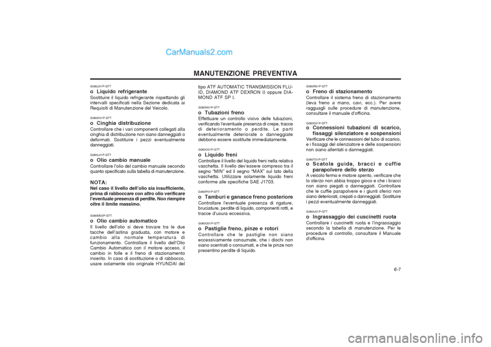 Hyundai H-1 (Grand Starex) 2003  Manuale del proprietario (in Italian)   6-7
MANUTENZIONE PREVENTIVA
G080J01P-GTT 
o Liquido refrigeranteSostituire il liquido refrigerante rispettando gli intervalli specificati nella Sezione dedicata ai Requisiti di Manutenzione del Veic