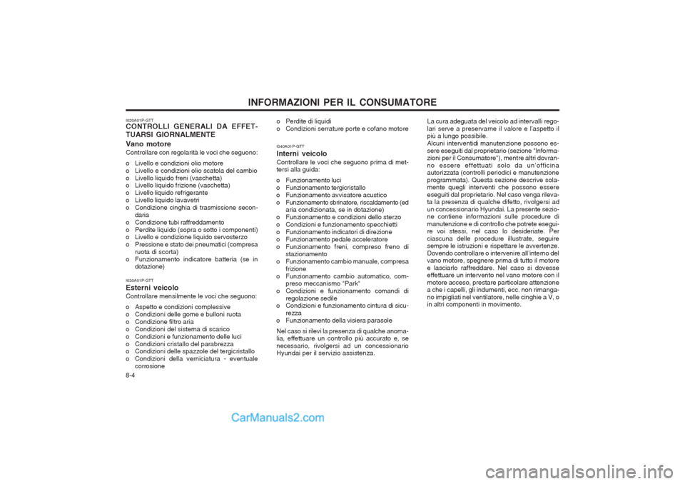 Hyundai H-1 (Grand Starex) 2003  Manuale del proprietario (in Italian) INFORMAZIONI PER IL CONSUMATORE
8-4
I020A01P-GTT CONTROLLI GENERALI DA EFFET- TUARSI GIORNALMENTE Vano motore Controllare con regolarità le voci che seguono: 
o Livello e condizioni olio motore 
o Li
