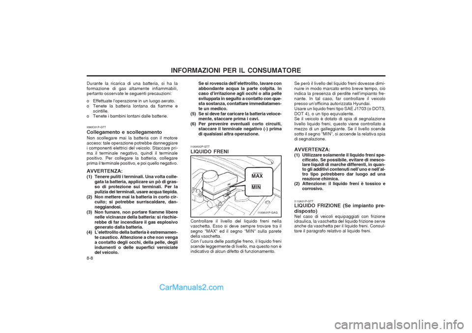Hyundai H-1 (Grand Starex) 2003  Manuale del proprietario (in Italian) INFORMAZIONI PER IL CONSUMATORE
8-8 Se si rovescia dell’elettrolito, lavare con abbondante acqua la parte colpita. In caso d’irritazione agli occhi o alla pelle sviluppata in seguito a contatto co
