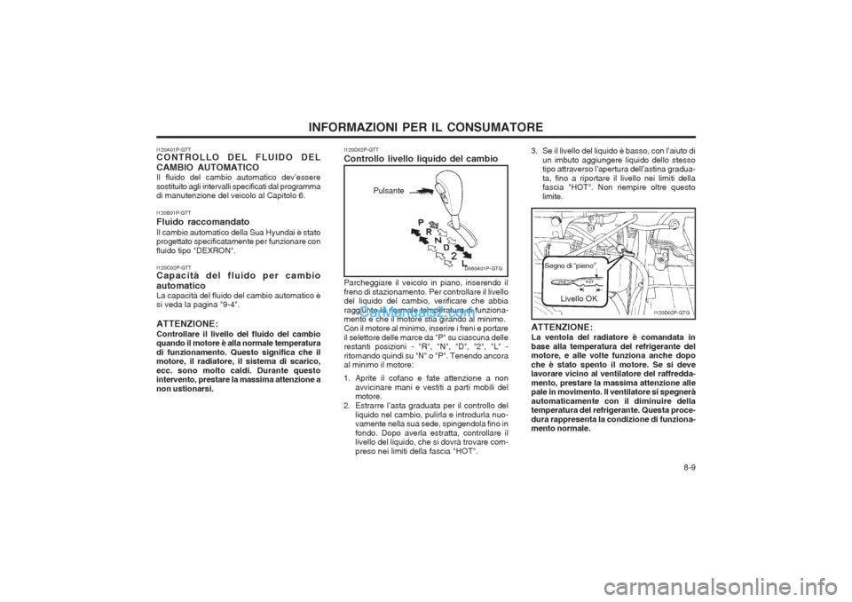 Hyundai H-1 (Grand Starex) 2003  Manuale del proprietario (in Italian)   8-9
INFORMAZIONI PER IL CONSUMATORE
I120A01P-GTT CONTROLLO DEL FLUIDO DEL CAMBIO AUTOMATICO Il fluido del cambio automatico dev’essere sostituito agli intervalli specificati dal programma di manut