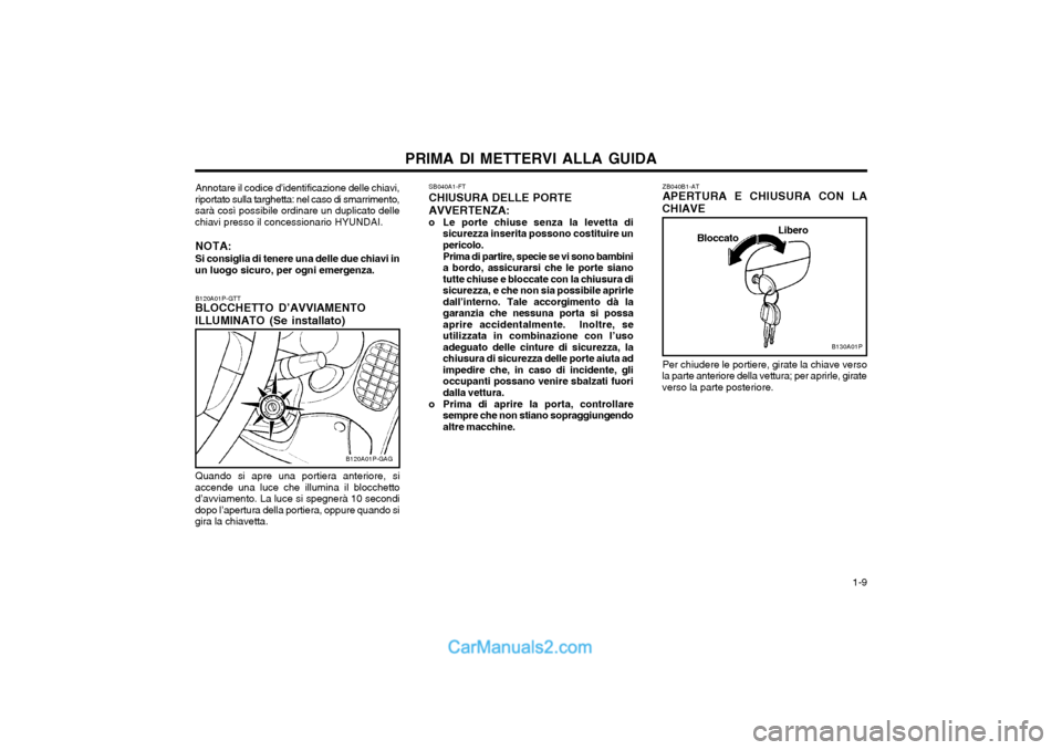 Hyundai H-1 (Grand Starex) 2003  Manuale del proprietario (in Italian)   1-9
PRIMA DI METTERVI ALLA GUIDA
Libero
Bloccato
Per chiudere le portiere, girate la chiave verso
la parte anteriore della vettura; per aprirle, girate verso la parte posteriore.
B130A01P
ZB040B1-AT