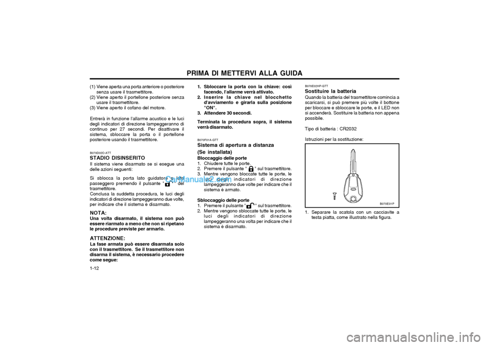 Hyundai H-1 (Grand Starex) 2003  Manuale del proprietario (in Italian) PRIMA DI METTERVI ALLA GUIDA
1-12 B070D02O-ATT
STADIO DISINSERITO
Il sistema viene disarmato se si esegue una
delle azioni seguenti:
Si sblocca la porta lato guidatore o lato
passeggero premendo il pu