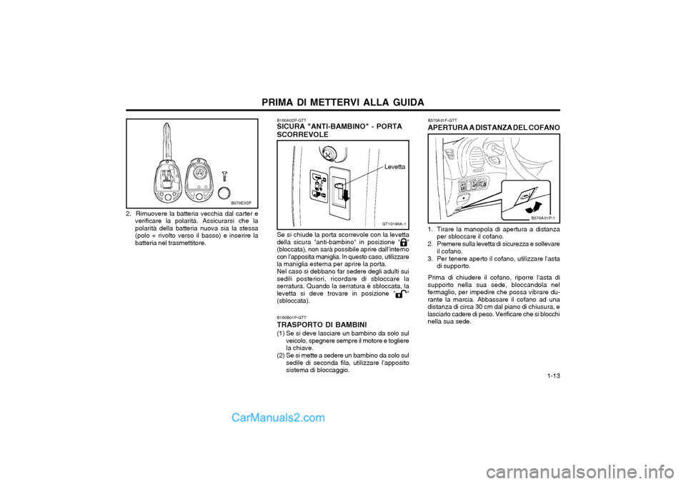 Hyundai H-1 (Grand Starex) 2003  Manuale del proprietario (in Italian)   1-13
PRIMA DI METTERVI ALLA GUIDA
2.  Rimuovere la batteria vecchia dal carter e verificare la polarità. Assicurarsi che la polarità della batteria nuova sia la stessa(polo + rivolto verso il bass