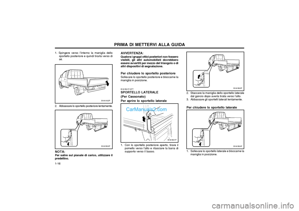 Hyundai H-1 (Grand Starex) 2003  Manuale del proprietario (in Italian) PRIMA DI METTERVI ALLA GUIDA
1-16 2. Staccare la maniglia dello sportello laterale
dal gancio dopo averla tirata verso lalto.
3. Abbassare gli sportelli laterali lentamente. Per chiudere lo sportello
