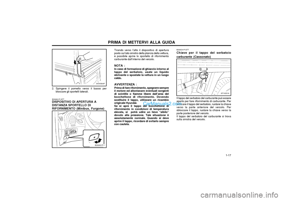 Hyundai H-1 (Grand Starex) 2003  Manuale del proprietario (in Italian)   1-17
PRIMA DI METTERVI ALLA GUIDA
2. Spingere il pomello verso il basso per bloccare gli sportelli laterali.
B200A01P-GTT
DISPOSITIVO DI APERTURA A DISTANZA SPORTELLO DI RIFORNIMENTO (Minibus, Furgo