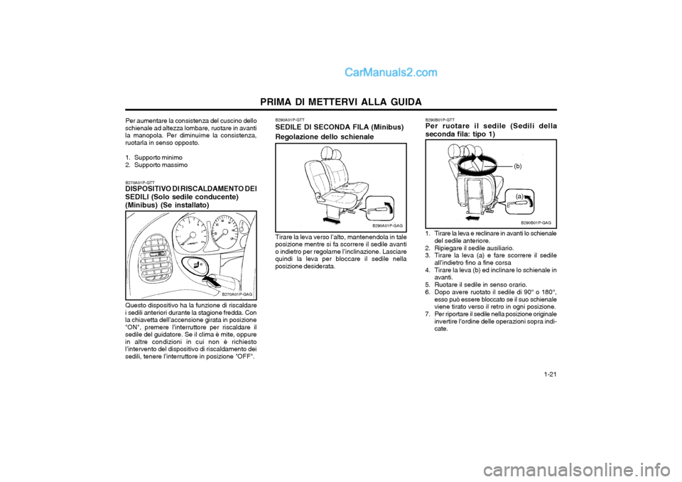 Hyundai H-1 (Grand Starex) 2003  Manuale del proprietario (in Italian)   1-21
PRIMA DI METTERVI ALLA GUIDA
Per aumentare la consistenza del cuscino dello
schienale ad altezza lombare, ruotare in avanti la manopola. Per diminuirne la consistenza,ruotarla in senso opposto.