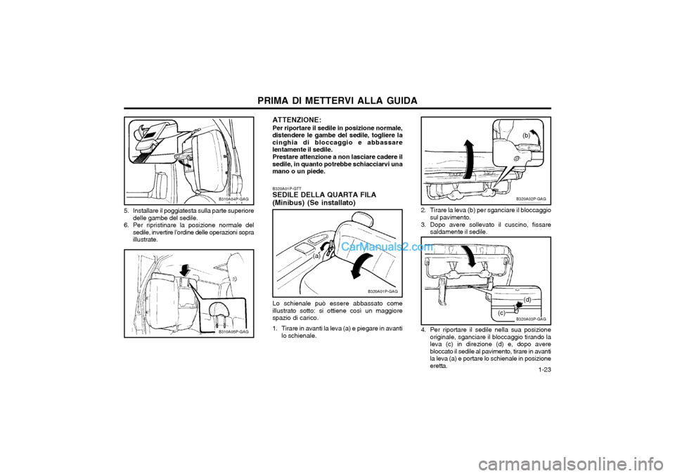 Hyundai H-1 (Grand Starex) 2003  Manuale del proprietario (in Italian)   1-23
PRIMA DI METTERVI ALLA GUIDA
B310A04P-GAG
5. Installare il poggiatesta sulla parte superiore delle gambe del sedile.
6. Per ripristinare la posizione normale del sedile, invertire l’ordine de