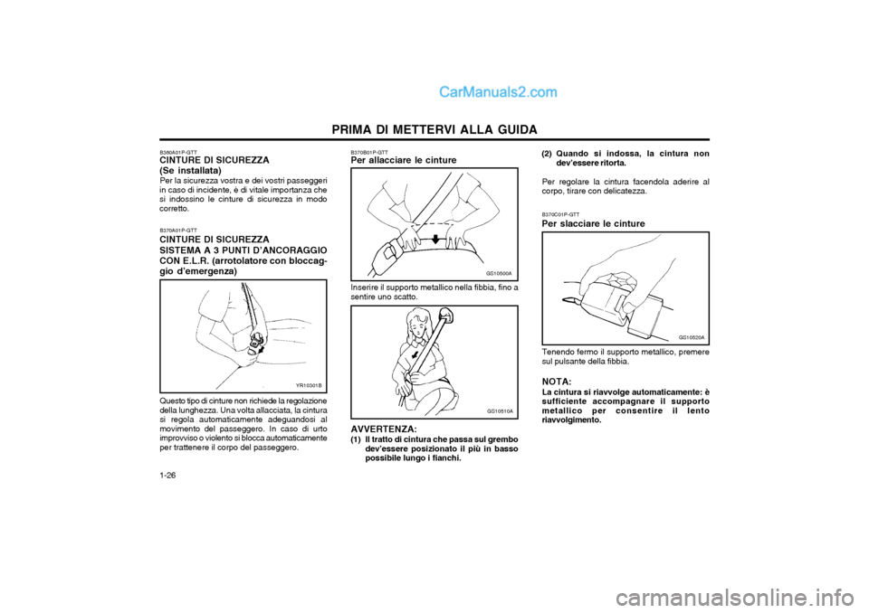Hyundai H-1 (Grand Starex) 2003  Manuale del proprietario (in Italian) PRIMA DI METTERVI ALLA GUIDA
1-26 B370C01P-GTT
Per slacciare le cinture
GS10520A
Tenendo fermo il supporto metallico, premere sul pulsante della fibbia. NOTA: La cintura si riavvolge automaticamente: 
