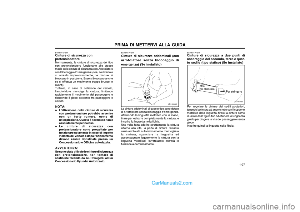 Hyundai H-1 (Grand Starex) 2003  Manuale del proprietario (in Italian)   1-27
PRIMA DI METTERVI ALLA GUIDA
B180B01S-GTT
Cinture di sicurezza con pretensionatore
Normalmente, le cinture di sicurezza del tipo
con pretensionatore funzionano allo stesso modo delle cinture di