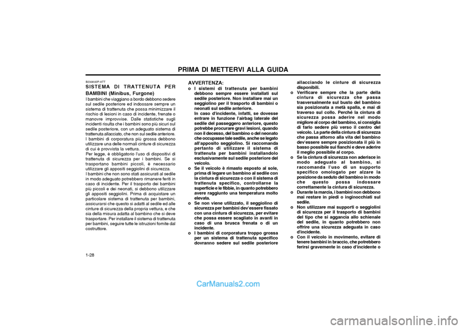 Hyundai H-1 (Grand Starex) 2003  Manuale del proprietario (in Italian) PRIMA DI METTERVI ALLA GUIDA
1-28 allacciando le cinture di sicurezza disponibili.
o Verificare sempre che la parte della cintura di sicurezza che passatrasversalmente sul busto del bambinosia posizio