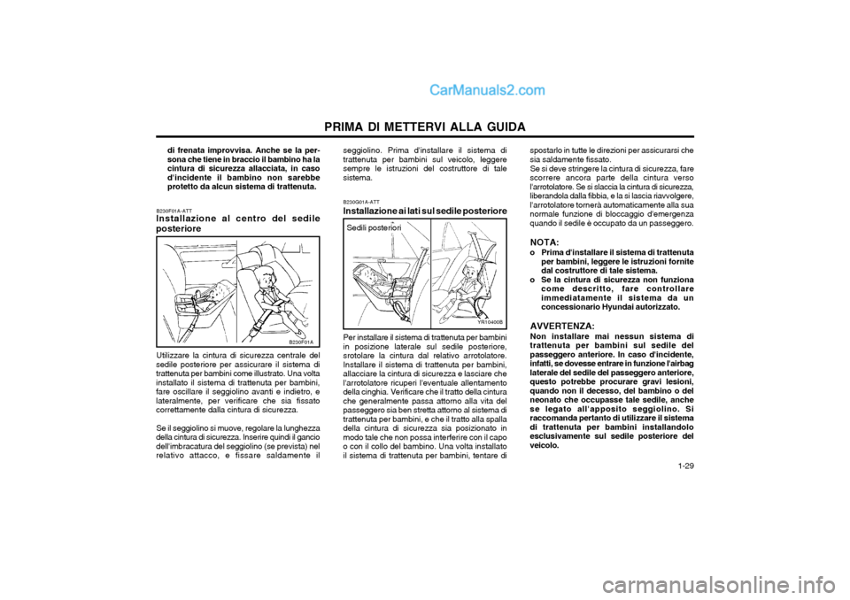 Hyundai H-1 (Grand Starex) 2003  Manuale del proprietario (in Italian)   1-29
PRIMA DI METTERVI ALLA GUIDA
B230G01A-ATT
Installazione ai lati sul sedile posteriore
Per installare il sistema di trattenuta per bambini in posizione laterale sul sedile posteriore,srotolare l