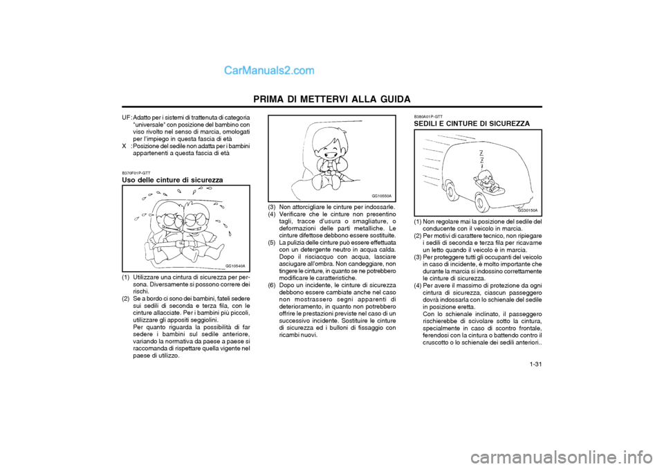 Hyundai H-1 (Grand Starex) 2003  Manuale del proprietario (in Italian)   1-31
PRIMA DI METTERVI ALLA GUIDA
B370F01P-GTT
Uso delle cinture di sicurezza
GS10540A
(1) Utilizzare una cintura di sicurezza per per- sona. Diversamente si possono correre dei rischi.
(2) Se a bor