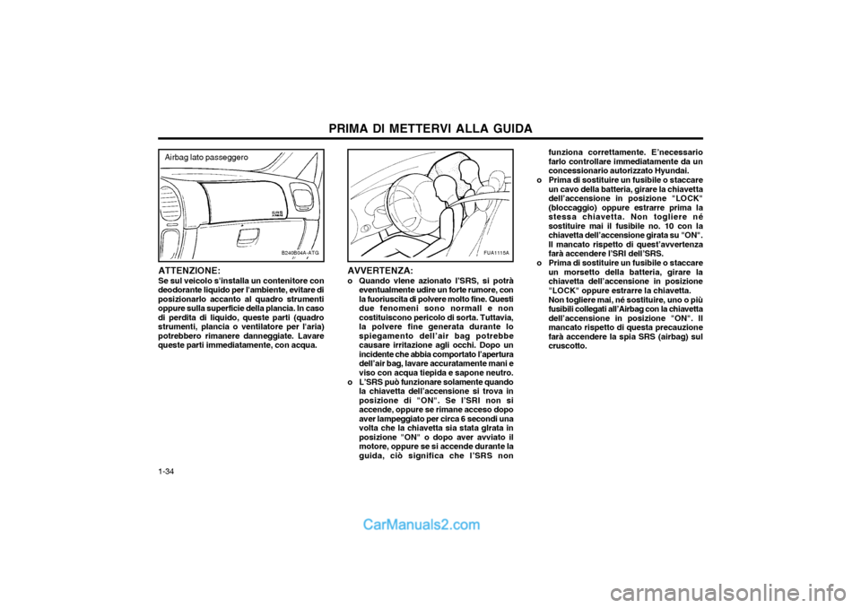 Hyundai H-1 (Grand Starex) 2003  Manuale del proprietario (in Italian) PRIMA DI METTERVI ALLA GUIDA
1-34 funziona correttamente. E’necessario farlo controllare immediatamente da unconcessionario autorizzato Hyundai.
o Prima di sostituire un fusibile o staccare un cavo 