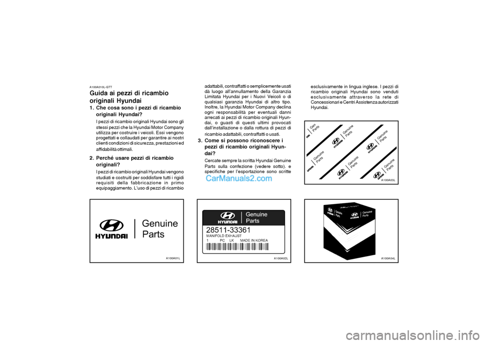 Hyundai H-1 (Grand Starex) 2003  Manuale del proprietario (in Italian) A100A010L-GTT Guida ai pezzi di ricambio originali Hyundai 
1. Che cosa sono i pezzi di ricambiooriginali Hyundai? I pezzi di ricambio originali Hyundai sono gli stessi pezzi che la Hyundai Motor Comp