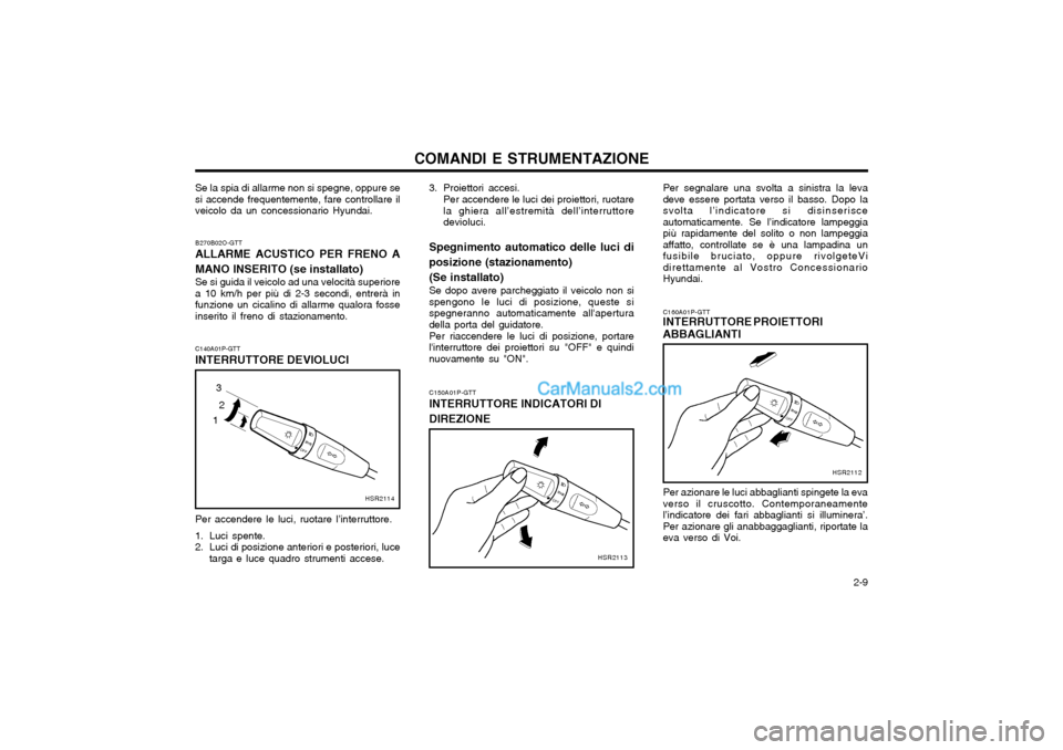 Hyundai H-1 (Grand Starex) 2003  Manuale del proprietario (in Italian)   2-9
COMANDI E STRUMENTAZIONE
Se la spia di allarme non si spegne, oppure se si accende frequentemente, fare controllare ilveicolo da un concessionario Hyundai. B270B02O-GTT
ALLARME ACUSTICO PER FREN