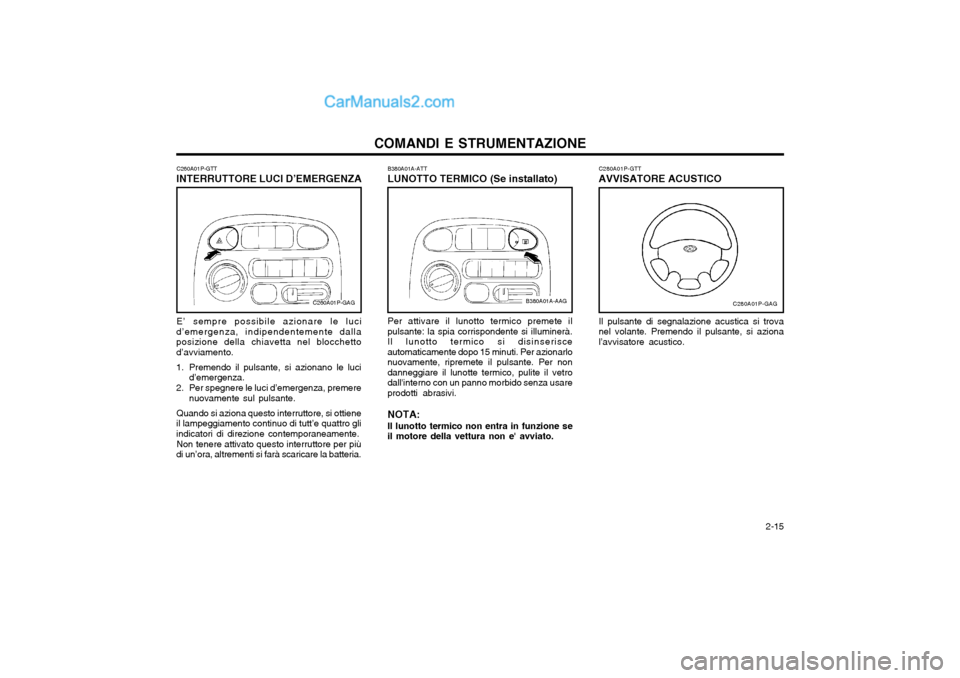 Hyundai H-1 (Grand Starex) 2003 Manuale del proprietario (in Italian) 2-15
COMANDI E STRUMENTAZIONE
B380A01A-ATT LUNOTTO TERMICO (Se installato)
B380A01A-AAG
Per attivare il lunotto termico premete il pulsante: la spia corrispondente si illuminerà.Il lunotto termico Hyundai H-1 (Grand Starex) 2003 Manuale del proprietario (in Italian) 2-15
COMANDI E STRUMENTAZIONE
B380A01A-ATT LUNOTTO TERMICO (Se installato)
B380A01A-AAG
Per attivare il lunotto termico premete il pulsante: la spia corrispondente si illuminerà.Il lunotto termico