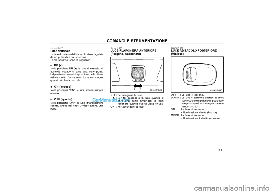 Hyundai H-1 (Grand Starex) 2003 Manuale del proprietario (in Italian) 2-17
COMANDI E STRUMENTAZIONE
C320A01P-GTT LUCE ABITACOLO POSTERIORE (Minibus)
C320A01P-GAG
O F F : La luce si spegne.
DOOR : La luce si accende quando la porta
scorrevole e/o il portellone posteri Hyundai H-1 (Grand Starex) 2003 Manuale del proprietario (in Italian) 2-17
COMANDI E STRUMENTAZIONE
C320A01P-GTT LUCE ABITACOLO POSTERIORE (Minibus)
C320A01P-GAG
O F F : La luce si spegne.
DOOR : La luce si accende quando la porta
scorrevole e/o il portellone posteri