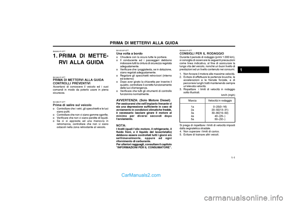 Hyundai H-1 (Grand Starex) 2003  Manuale del proprietario (in Italian)   1-1
PRIMA DI METTERVI ALLA GUIDA
B000A01P-GTT
1. PRIMA DI METTE-
RVI ALLA GUIDA
B010A01P-GTT
PRIMA DI METTERVI ALLA GUIDA CONTROLLI PREVENTIVI
Accertarsi di conoscere il veicolo ed i suoi
comandi in