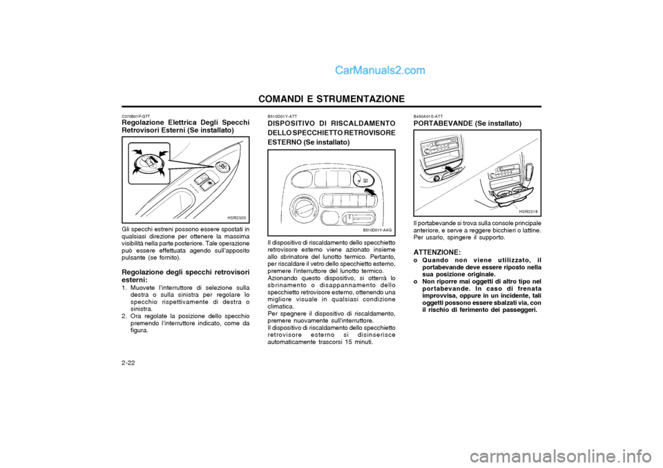 Hyundai H-1 (Grand Starex) 2003  Manuale del proprietario (in Italian) COMANDI E STRUMENTAZIONE
2-22
B450A01S-ATT PORTABEVANDE (Se installato)
HSR2318
Il portabevande si trova sulla console principale
anteriore, e serve a reggere bicchieri o lattine. Per usarlo, spingere