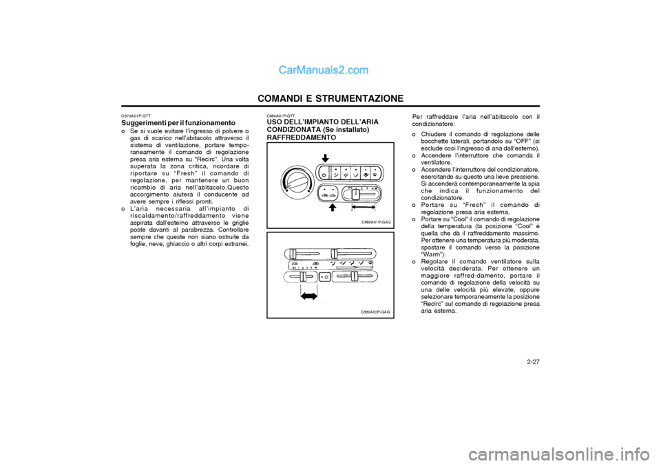 Hyundai H-1 (Grand Starex) 2003  Manuale del proprietario (in Italian)   2-27
COMANDI E STRUMENTAZIONE
Per raffreddare l’aria nell’abitacolo con il condizionatore:
o Chiudere il comando di regolazione delle bocchette laterali, portandolo su “OFF” (siesclude così