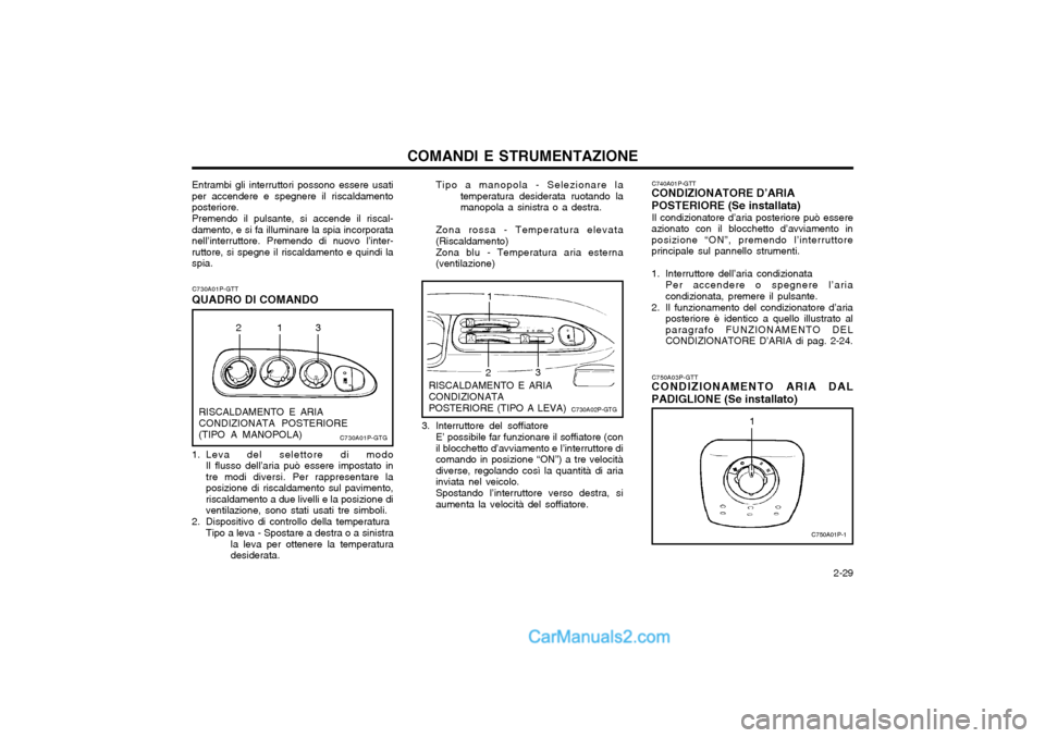 Hyundai H-1 (Grand Starex) 2003  Manuale del proprietario (in Italian)   2-29
COMANDI E STRUMENTAZIONE
C740A01P-GTT
CONDIZIONATORE D’ARIA POSTERIORE (Se installata)
Il condizionatore d’aria posteriore può essere
azionato con il blocchetto d’avviamento in posizione