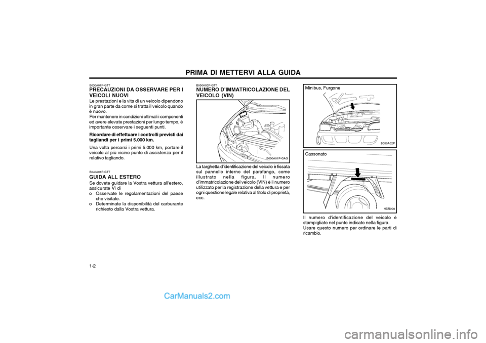 Hyundai H-1 (Grand Starex) 2003  Manuale del proprietario (in Italian) PRIMA DI METTERVI ALLA GUIDA
1-2 B050A02P-GTT
NUMERO D’IMMATRICOLAZIONE DEL VEICOLO (VIN)
B030A01P-GTT
PRECAUZIONI DA OSSERVARE PER IVEICOLI NUOVI
Le prestazioni e la vita di un veicolo dipendono
in