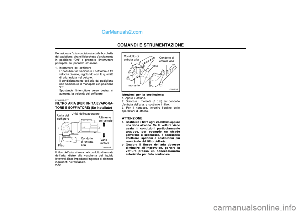 Hyundai H-1 (Grand Starex) 2003  Manuale del proprietario (in Italian) COMANDI E STRUMENTAZIONE
2-30 Istruzioni per la sostituzione: 1. Aprire il cofano.2. Staccare i morsetti (5 p.zi) sul condotto dentrata dellaria, e sostituire il filtro. 3. Per il riattacco, inverti